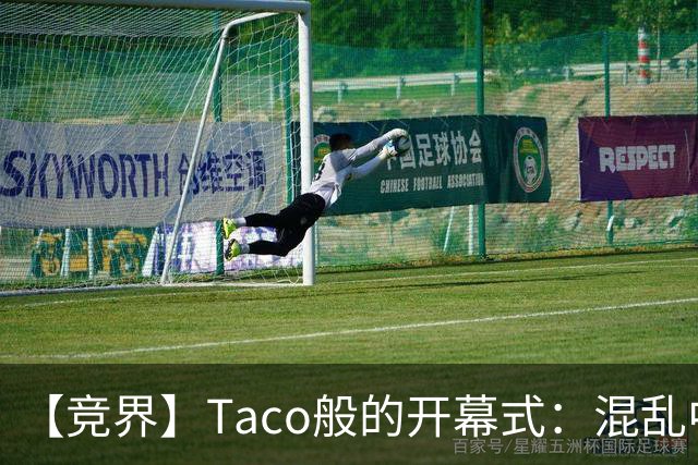 【竞界】Taco般的开幕式：混乱中取悦所有人
