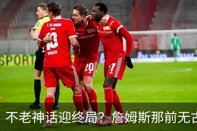 不老神话迎终局？詹姆斯那前无古人的伟大纪录
