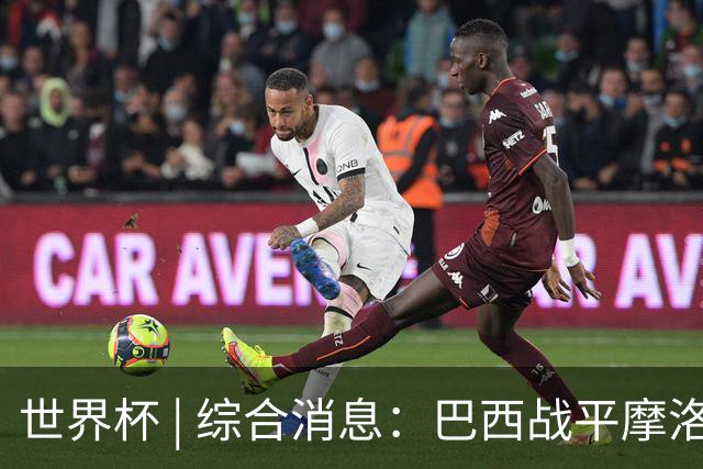 世界杯 | 综合消息：巴西战平摩洛哥 卡塔尔首获积分