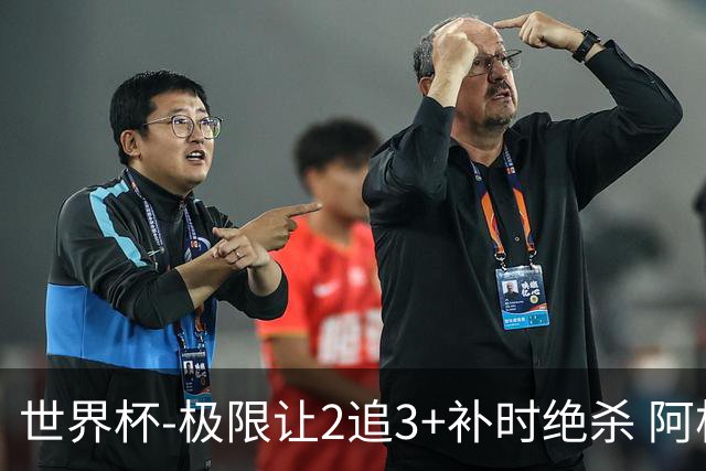 世界杯-极限让2追3+补时绝杀 阿根廷3-2逆转埃及进8强