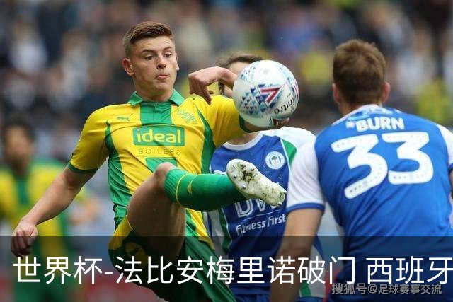 世界杯-法比安梅里诺破门 西班牙2-1比利时将战法国