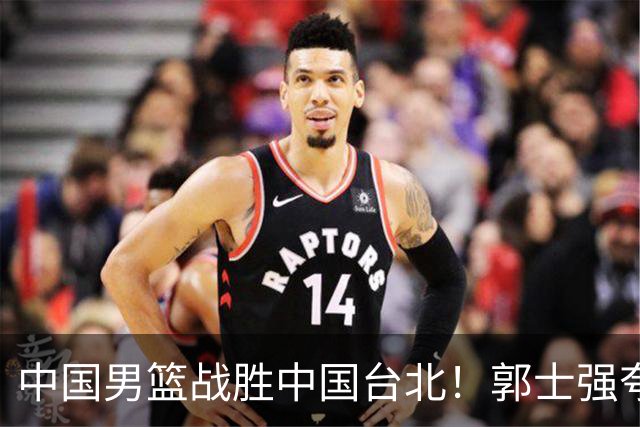 中国男篮战胜中国台北！郭士强夸球队有两个领头羊，起到带头作用