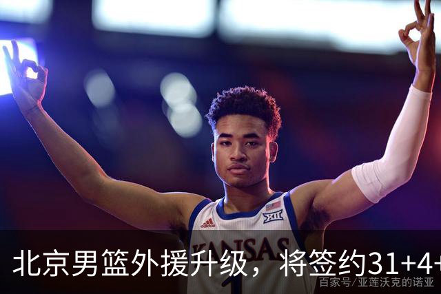 北京男篮外援升级，将签约31+4+5季后赛得分王，锋线大将续约留队