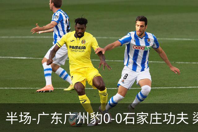 半场-广东广州豹0-0石家庄功夫 梁学铭抽射造险李亚楠献精彩扑救