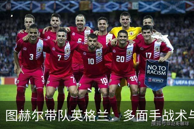 图赫尔带队英格兰：多面手战术与体能储备的双重考验！