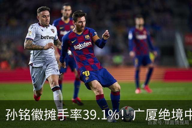 孙铭徽摊手率39.1%！广厦绝境中的心碎与无奈