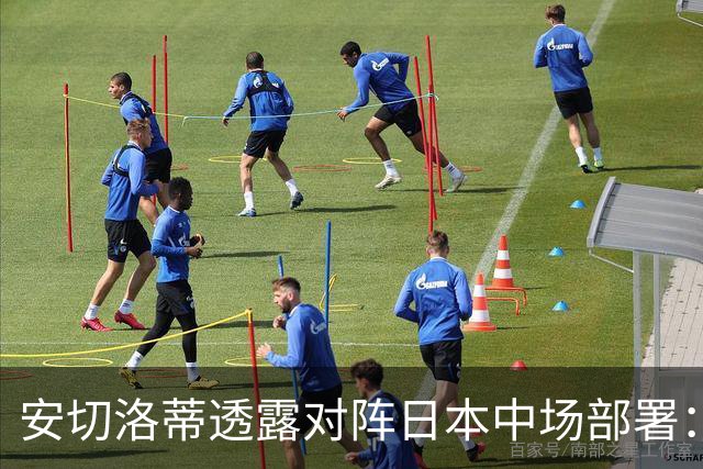 安切洛蒂透露对阵日本中场部署：只要进球走势就会改变