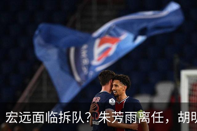 宏远面临拆队？朱芳雨离任，胡明轩徐杰卷入交易传闻，麦考尔白送龙狮！