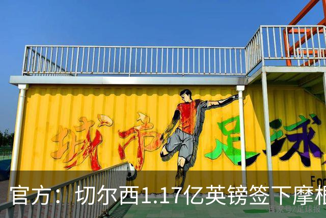 官方：切尔西1.17亿英镑签下摩根·罗杰斯，合同6+1年