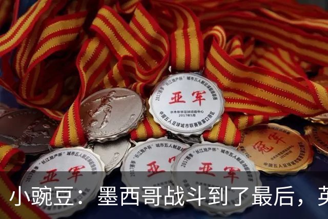 小豌豆：墨西哥战斗到了最后，英格兰最好的球员关键时刻站了出来