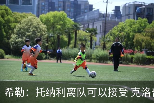 希勒：托纳利离队可以接受 克洛普执教德国队将是绝佳选择