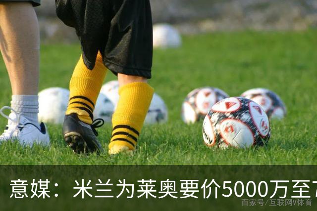 意媒：米兰为莱奥要价5000万至7000万欧，将等到世界杯结束后出售
