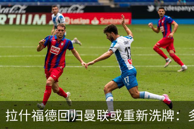 拉什福德回归曼联或重新洗牌：多尔古与库尼亚位置恐生变