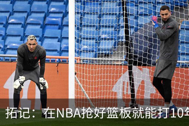 拓记：在NBA抢好篮板就能打10年以上 杨瀚森在这方面要努力加强