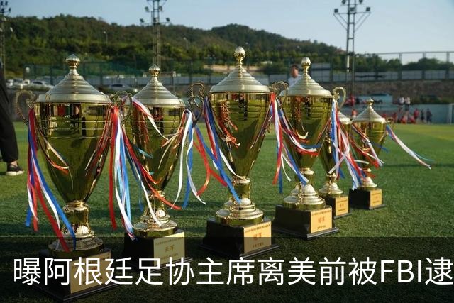 曝阿根廷足协主席离美前被FBI逮捕 涉嫌在美洗钱和欺诈