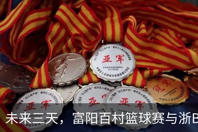 未来三天，富阳百村篮球赛与浙BA邀请赛精彩不断！
