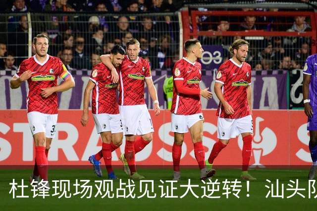 杜锋现场观战见证大逆转！汕头队主场翻盘拿到晋级主动权