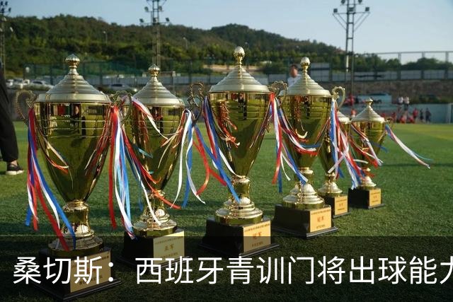 桑切斯：西班牙青训门将出球能力并非首要，纯粹的门将技术最重要