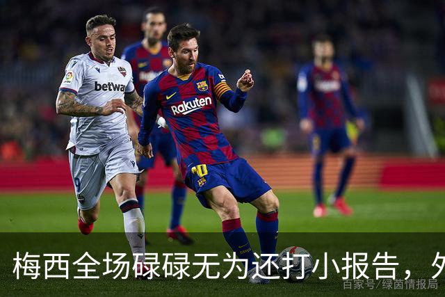梅西全场碌碌无为还打小报告，外媒批评：惨淡不配传奇身份的结尾