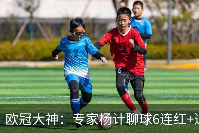 欧冠大神：专家杨计聊球6连红+近10中9领衔预测