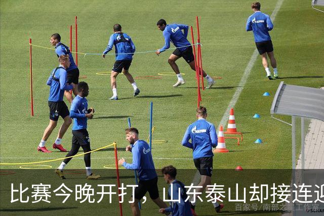 比赛今晚开打，山东泰山却接连迎来3个坏消息，取胜河南队有点悬