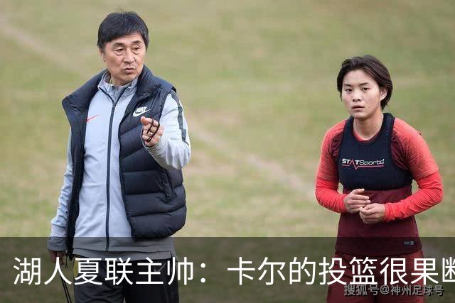 湖人夏联主帅：卡尔的投篮很果断 投篮威胁将盘活他其他进攻手段