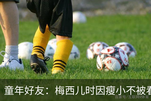 童年好友：梅西儿时因瘦小不被看好，但他一场能进9球颠球10分钟
