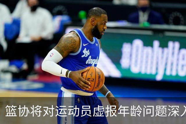篮协将对运动员虚报年龄问题深入排查 把好各级国家队身份核验关