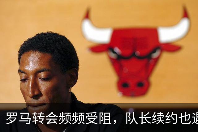 罗马转会频频受阻，队长续约也遇难题，建队百年要不要这样尴尬