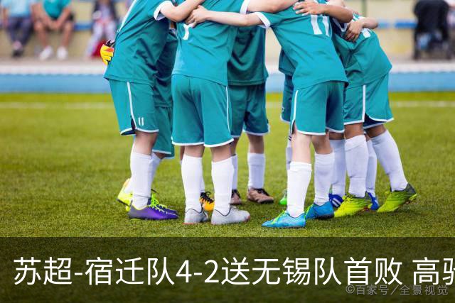 苏超-宿迁队4-2送无锡队首败 高驰双响陈力行破门康乐强送乌龙