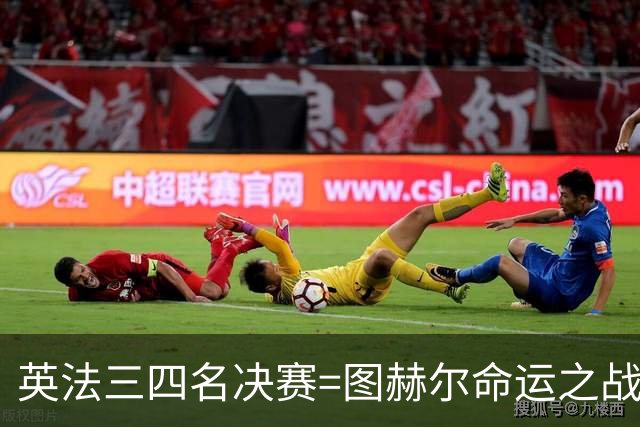英法三四名决赛=图赫尔命运之战？英格兰有望创60年最佳