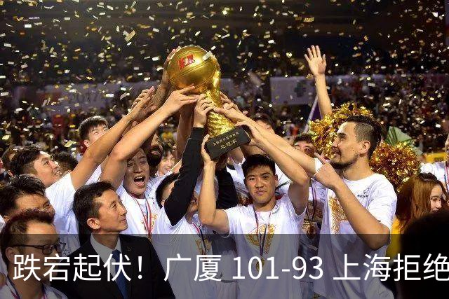 跌宕起伏！广厦 101-93 上海拒绝横扫 胡金秋封神爆发创生涯新高