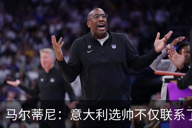 马尔蒂尼：意大利选帅不仅联系了瓜迪奥拉，还接触了安切洛蒂