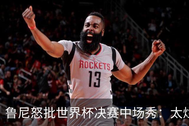 鲁尼怒批世界杯决赛中场秀：太烂了，高潮是表演结束