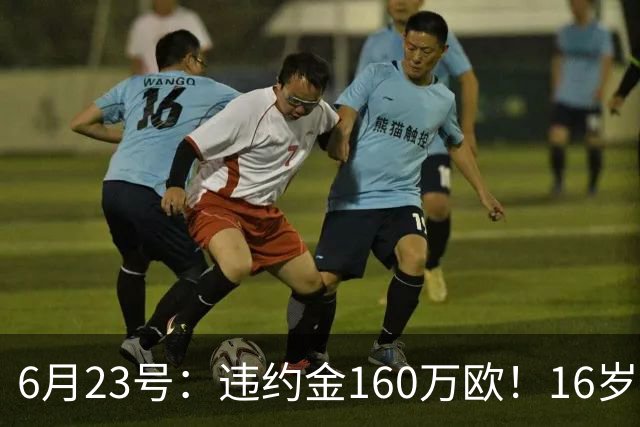 6月23号：违约金160万欧！16岁刘凯源签约西甲，中国足球青训是出路还是豪赌？