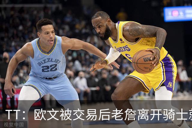 TT：欧文被交易后老詹离开骑士就注定了 你不可能得到另一个欧文